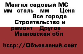 Мангал садовый МС-4 2мм.(сталь 2 мм.) › Цена ­ 4 000 - Все города Строительство и ремонт » Другое   . Ивановская обл.